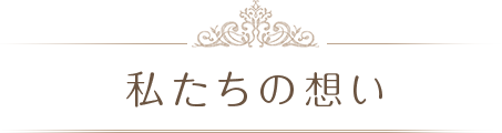 私たちの想い